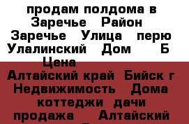 продам полдома в Заречье › Район ­ Заречье › Улица ­ перю Улалинский › Дом ­ 39-Б › Цена ­ 1 500 000 - Алтайский край, Бийск г. Недвижимость » Дома, коттеджи, дачи продажа   . Алтайский край,Бийск г.